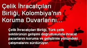 Çelik İhracatçıları Birliği, Kolombiya'nın Koruma Duvarlarını Zorluyor