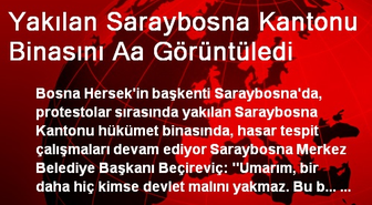 Yakılan Saraybosna Kantonu Binasını Aa Görüntüledi
