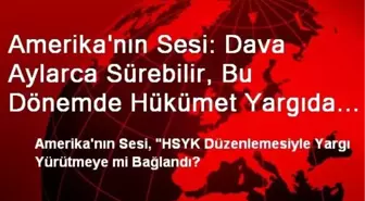 Amerika'nın Sesi: Dava Aylarca Sürebilir, Bu Dönemde Hükümet Yargıda Büyük Değişikliklere Gidebilir