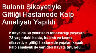 Bulantı Şikayetiyle Gittiği Hastanede Kalp Ameliyatı Yapıldı