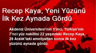 Recep Kaya, Yeni Yüzünü İlk Kez Aynada Gördü