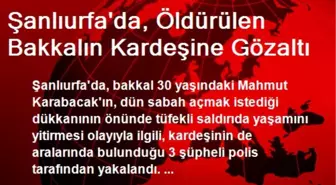 Şanlıurfa'da, Öldürülen Bakkalın Kardeşine Gözaltı