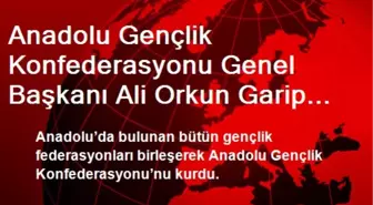 Anadolu Gençlik Konfederasyonu Genel Başkanı Ali Orkun Garip Oldu