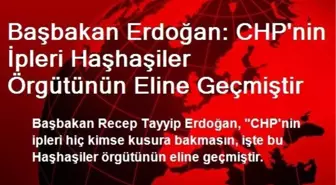 Başbakan Erdoğan: CHP'nin İpleri Haşhaşiler Örgütünün Eline Geçmiştir
