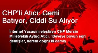 CHP'li Atıcı: Gemi Batıyor, Ciddi Su Alıyor