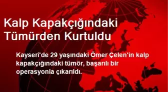 Kalp Kapakçığındaki Tümürden Kurtuldu