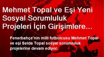 Mehmet Topal ve Eşi, Sosyal Sorumluluk Projelerine Başladı