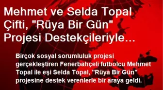 Mehmet ve Selda Topal Çifti, 'Rüya Bir Gün' Projesi Destekçileriyle Buluştu