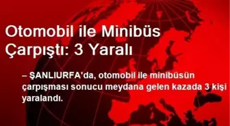 Otomobil ile Minibüs Çarpıştı: 3 Yaralı