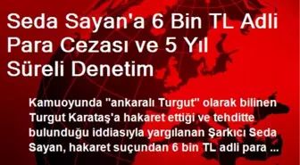 Seda Sayan'a 6 Bin TL Adli Para Cezası ve 5 Yıl Süreli Denetim