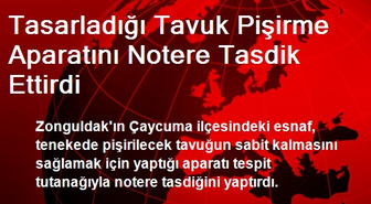 Tasarladığı Tavuk Pişirme Aparatını Notere Tasdik Ettirdi