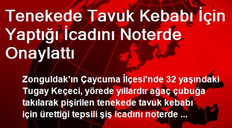 Tenekede Tavuk Kebabı İçin Yaptığı İcadını Noterde Onaylattı