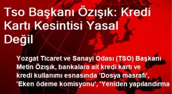 Tso Başkanı Özışık: Kredi Kartı Kesintisi Yasal Değil