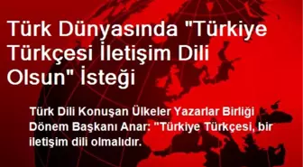 Türk Dünyasında 'Türkiye Türkçesi İletişim Dili Olsun' İsteği