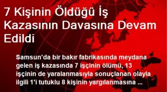 7 Kişinin Öldüğü İş Kazasının Davasına Devam Edildi