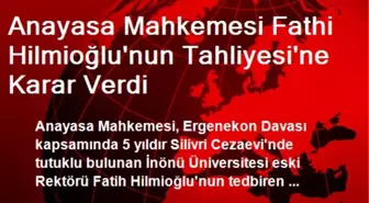 Anayasa Mahkemesi Fathi Hilmioğlu'nun Tahliyesi'ne Karar Verdi