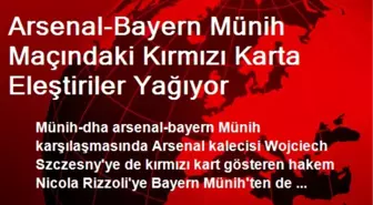 Arsenal-Bayern Münih Maçındaki Kırmızı Karta Eleştiriler Yağıyor