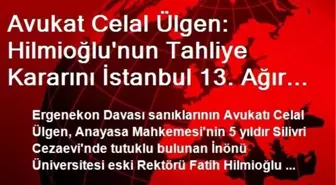 Avukat Celal Ülgen: Hilmioğlu'nun Tahliye Kararını İstanbul 13. Ağır Ceza Mahkemesi Uygulayacak