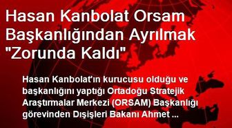 Hasan Kanbolat Orsam Başkanlığından Ayrılmak 'Zorunda Kaldı'