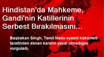 Hindistan'da Mahkeme, Gandi'nin Katillerinin Serbest Bırakılmasını Askıya Aldı