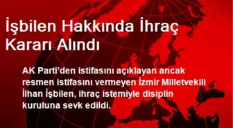 İşbilen Hakkında İhraç Kararı Alındı