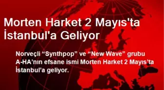 Morten Harket 2 Mayıs'ta İstanbul'a Geliyor