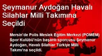 Şeymanur Aydoğan Havalı Silahlar Milli Takımına Seçildi