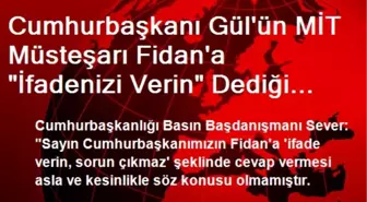 Cumhurbaşkanı Gül'ün MİT Müsteşarı Fidan'a 'İfadenizi Verin' Dediği İddiası