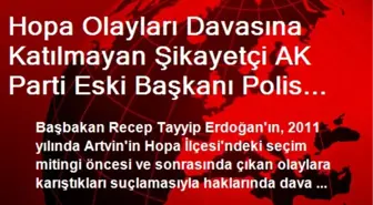 Hopa Olayları Davasına Katılmayan Şikayetçi AK Parti Eski Başkanı Polis Zoruyla Getirilecek