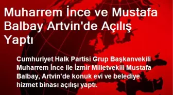 Muharrem İnce ve Mustafa Balbay Artvin'de Açılış Yaptı