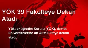 YÖK 39 Fakülteye Dekan Atadı