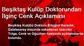 Beşiktaş Kulüp Doktorundan İlginç Cenk Açıklaması