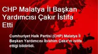 CHP Malatya İl Başkan Yardımcısı Çakır İstifa Etti