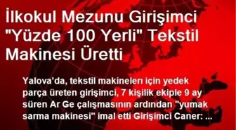 İlkokul Mezunu Girişimci 'Yüzde 100 Yerli' Tekstil Makinesi Üretti