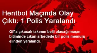 Hentbol Maçında Olay Çıktı: 1 Polis Yaralandı