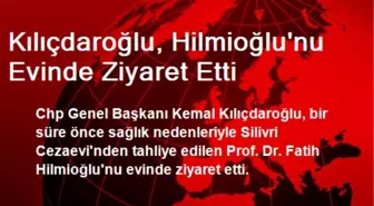 Kılıçdaroğlu, Hilmioğlu'nu Evinde Ziyaret Etti