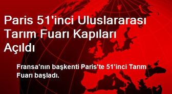 Paris 51'inci Uluslararası Tarım Fuarı Kapıları Açıldı