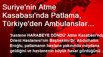 Suriye'nin Atme Kasabası'nda Patlama, Türkiye'den Ambulanslar Gitti (3)