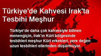 Türkiye'de Kahvesi Irak'ta Tesbihi Meşhur