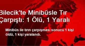 Bilecik'te Minibüsle Tır Çarpıştı: 1 Ölü, 1 Yaralı