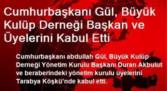 Cumhurbaşkanı Gül, Büyük Kulüp Derneği Başkan ve Üyelerini Kabul Etti