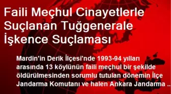 Faili Meçhul Cinayetlerle Suçlanan Tuğgenerale İşkence Suçlaması