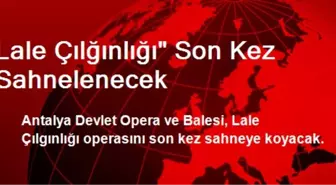 Lale Çılğınlığı' Son Kez Sahnelenecek