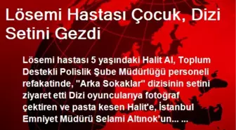 Lösemi Hastası Çocuk, Dizi Setini Gezdi