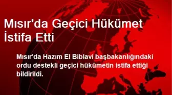 Mısır'da Geçici Hükümet İstifa Etti