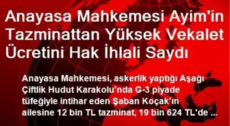 Anayasa Mahkemesi Ayim'in Tazminattan Yüksek Vekalet Ücretini Hak İhlali Saydı