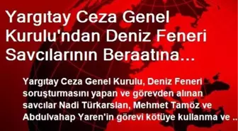 Yargıtay Ceza Genel Kurulu'ndan Deniz Feneri Savcılarının Beraatına Onama