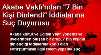 Akabe Vakfı'ndan '7 Bin Kişi Dinlendi' İddialarına Suç Duyurusu