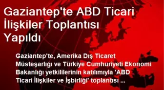 Gaziantep'te ABD Ticari İlişkiler Toplantısı Yapıldı