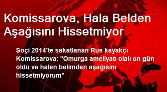 Komissarova, Hala Belden Aşağısını Hissetmiyor